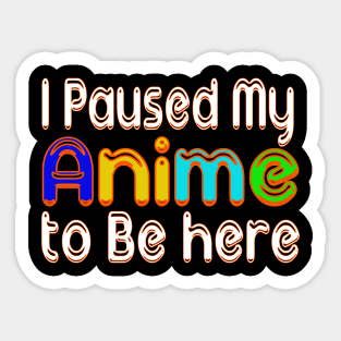 I paused my ANIME to be here anime Lovers Sticker